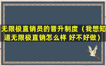 无限极直销员的晋升制度（我想知道无限极直销怎么样 好不好做）